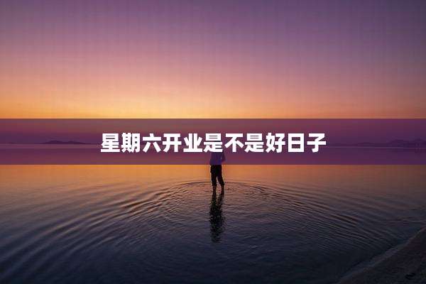 星期六开业是不是好日子