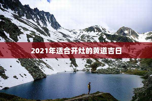 2021年适合开灶的黄道吉日
