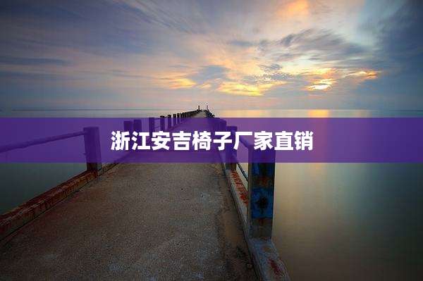 浙江安吉椅子厂家直销