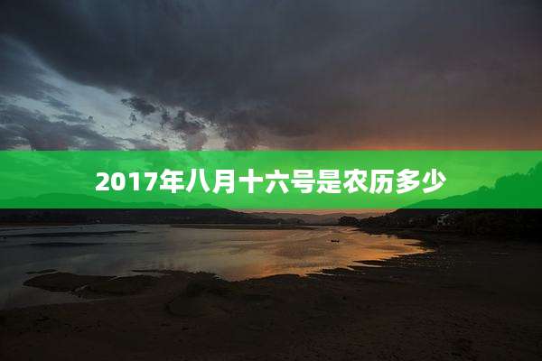 2017年八月十六号是农历多少