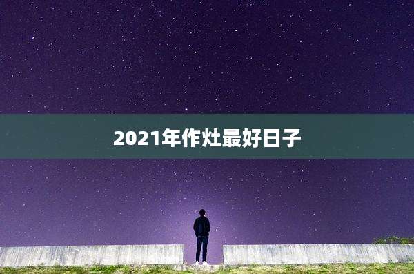 2021年作灶最好日子