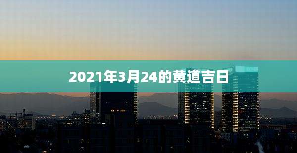 2021年3月24的黄道吉日