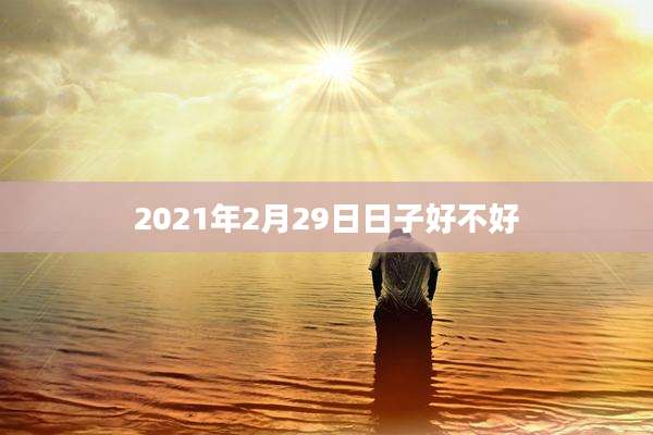 2021年2月29日日子好不好