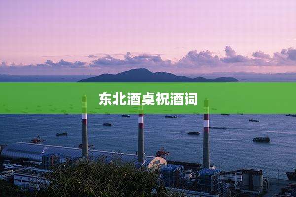 东北酒桌祝酒词