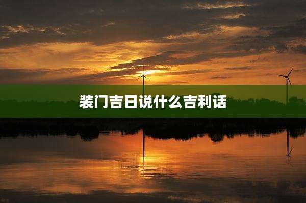 装门吉日说什么吉利话