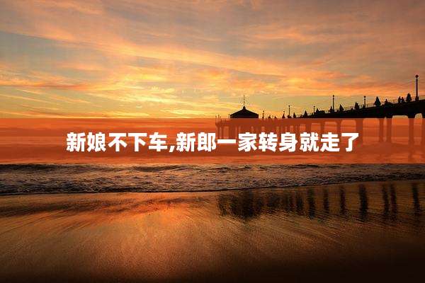 新娘不下车,新郎一家转身就走了