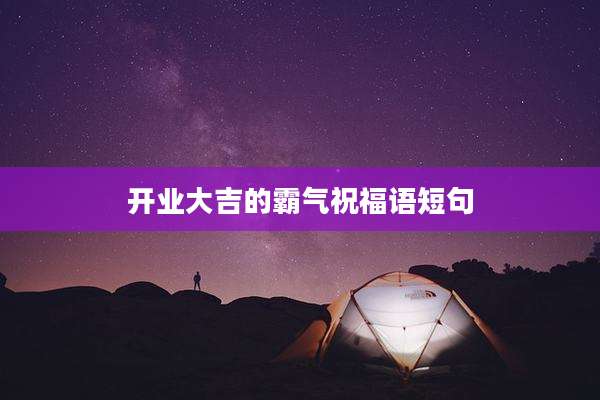 开业大吉的霸气祝福语短句
