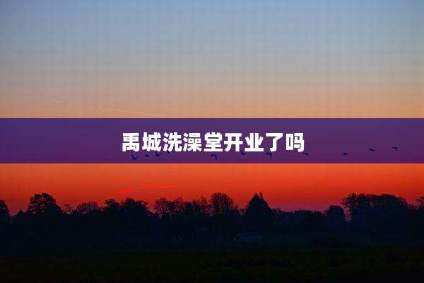 禹城洗澡堂开业了吗