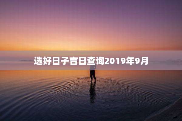 选好日子吉日查询2019年9月