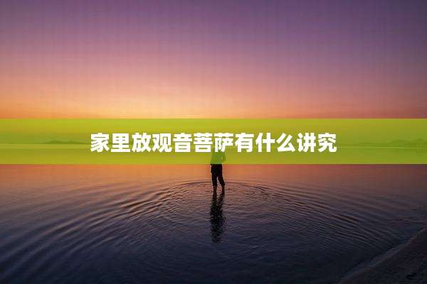 家里放观音菩萨有什么讲究