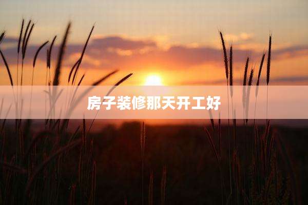 房子装修那天开工好