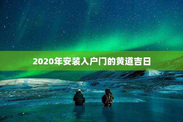2020年安装入户门的黄道吉日