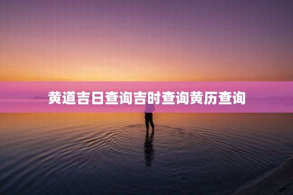 黄道吉日查询吉时查询黄历查询