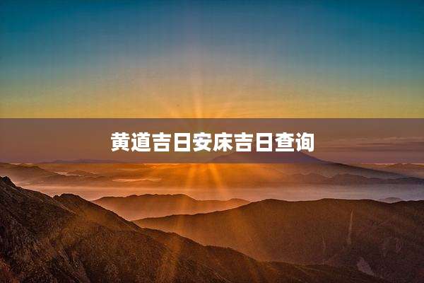 黄道吉日安床吉日查询