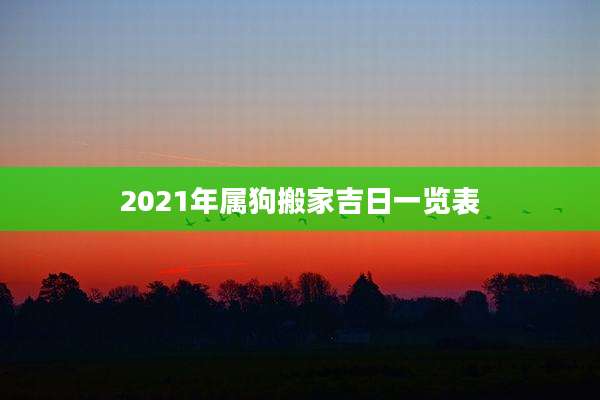 2021年属狗搬家吉日一览表