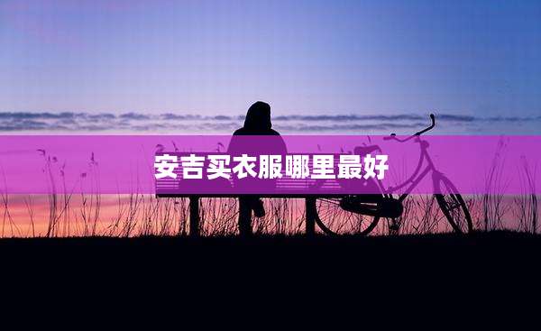 安吉买衣服哪里最好