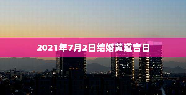 2021年7月2日结婚黄道吉日
