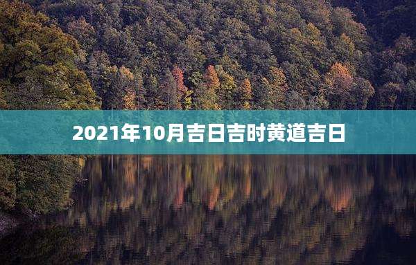 2021年10月吉日吉时黄道吉日