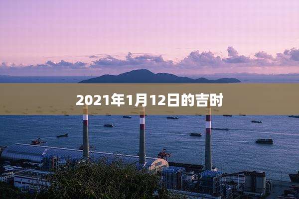 2021年1月12日的吉时