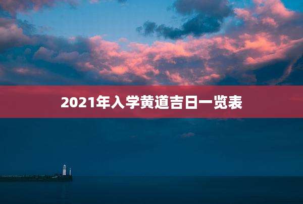 2021年入学黄道吉日一览表