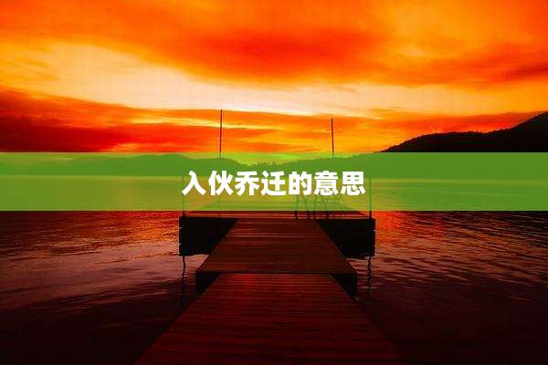 入伙乔迁的意思