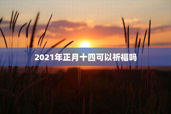 2021年正月十四可以祈福吗