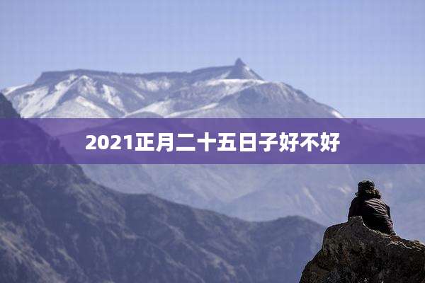 2021正月二十五日子好不好