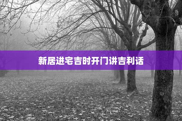 新居进宅吉时开门讲吉利话
