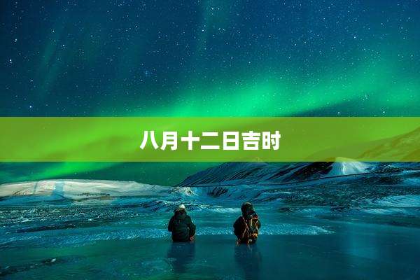 八月十二日吉时