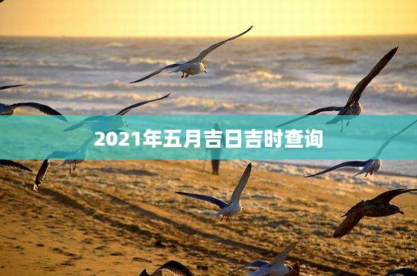 2021年五月吉日吉时查询