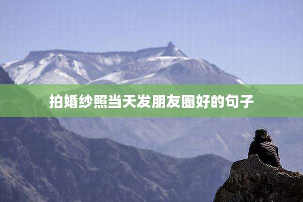 拍婚纱照当天发朋友圈好的句子
