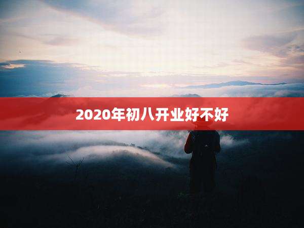 2020年初八开业好不好