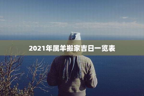 2021年属羊搬家吉日一览表