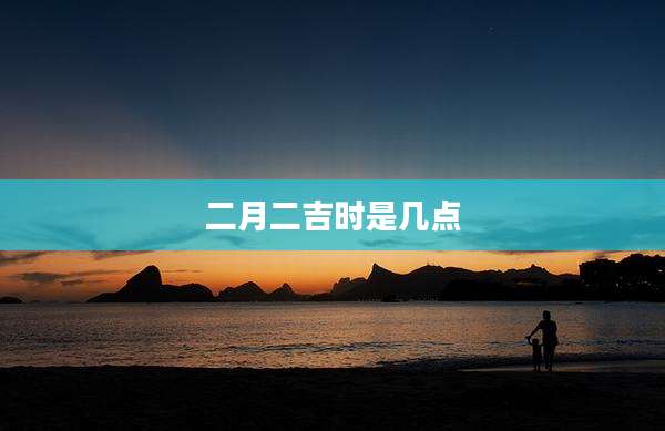二月二吉时是几点
