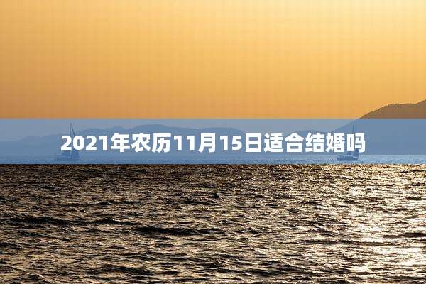 2021年农历11月15日适合结婚吗