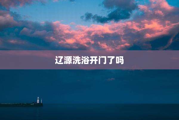 辽源洗浴开门了吗