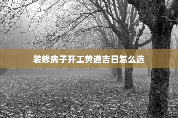 装修房子开工黄道吉日怎么选