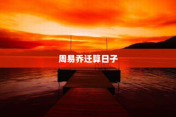 周易乔迁算日子