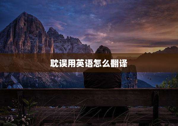 耽误用英语怎么翻译