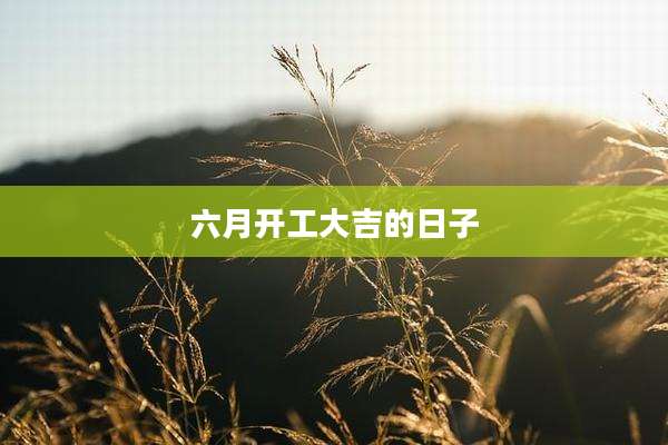 六月开工大吉的日子