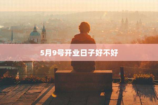 5月9号开业日子好不好