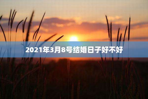 2021年3月8号结婚日子好不好