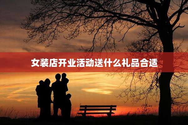女装店开业活动送什么礼品合适