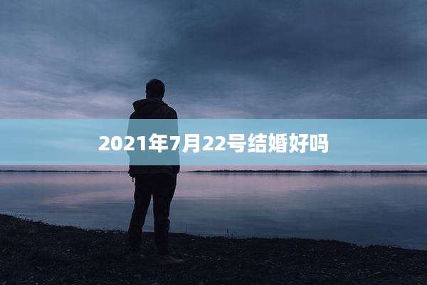 2021年7月22号结婚好吗