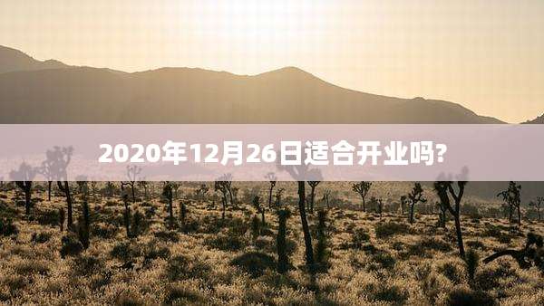 2020年12月26日适合开业吗?