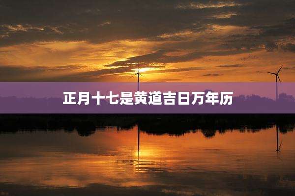 正月十七是黄道吉日万年历