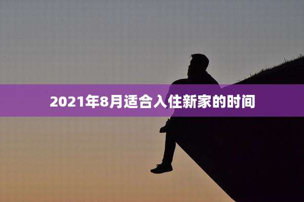 2021年8月适合入住新家的时间