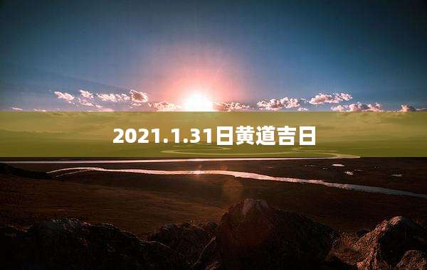2021.1.31日黄道吉日