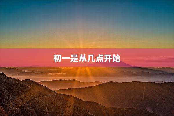 初一是从几点开始