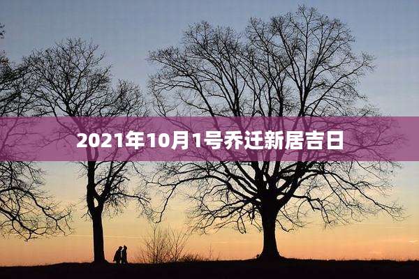 2021年10月1号乔迁新居吉日